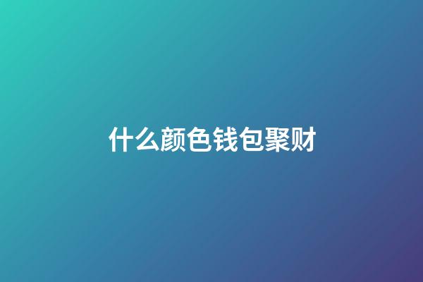 什么颜色钱包聚财