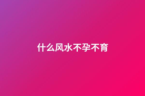 什么风水不孕不育