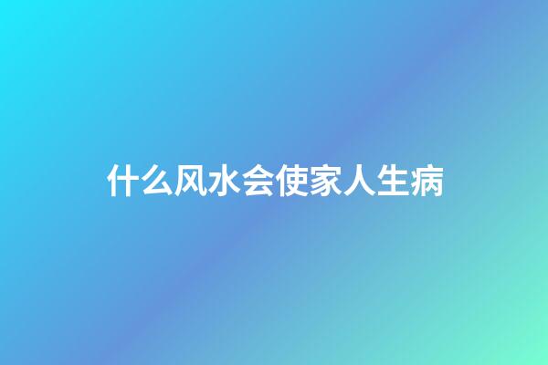 什么风水会使家人生病
