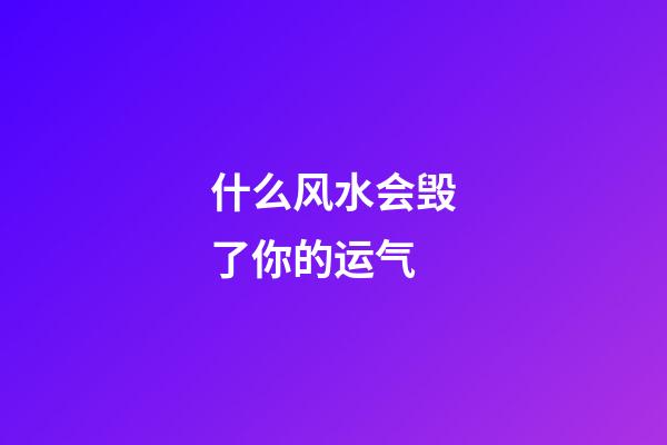 什么风水会毁了你的运气