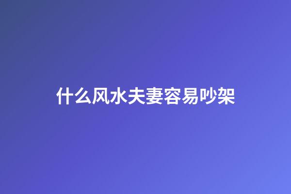 什么风水夫妻容易吵架