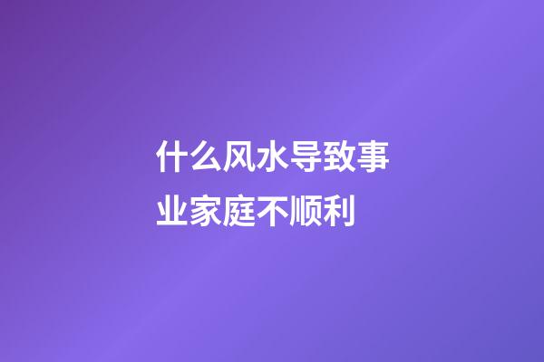 什么风水导致事业家庭不顺利