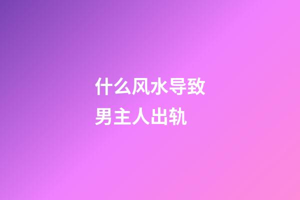 什么风水导致男主人出轨
