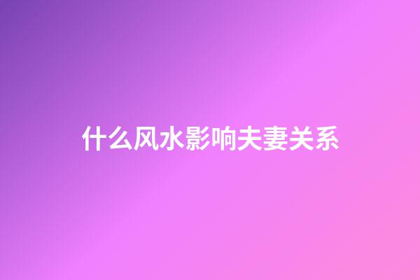 什么风水影响夫妻关系