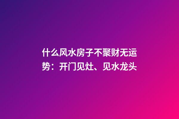 什么风水房子不聚财无运势：开门见灶、见水龙头