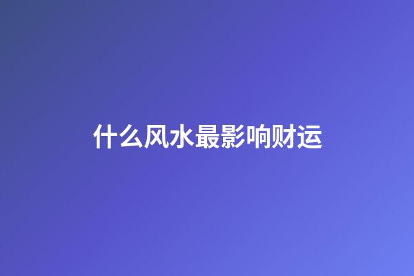 什么风水最影响财运