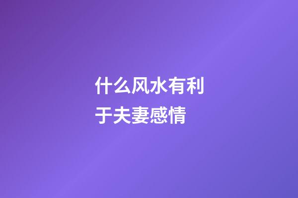 什么风水有利于夫妻感情