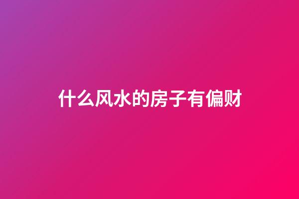 什么风水的房子有偏财