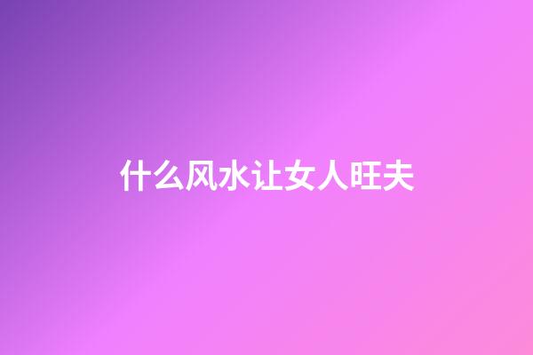 什么风水让女人旺夫