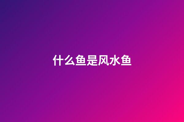什么鱼是风水鱼