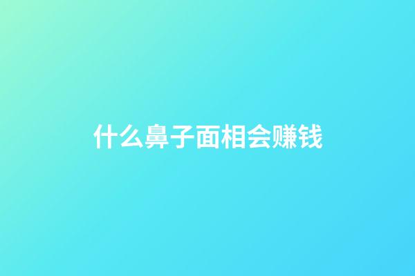 什么鼻子面相会赚钱