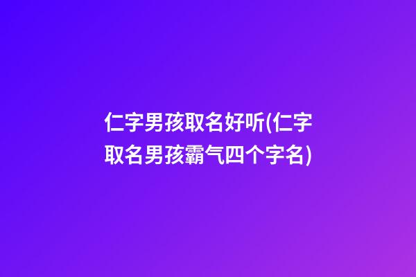 仁字男孩取名好听(仁字取名男孩霸气四个字名)