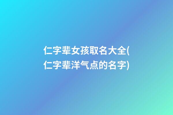 仁字辈女孩取名大全(仁字辈洋气点的名字)