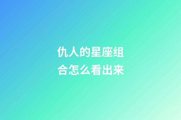 仇人的星座组合怎么看出来-第1张-星座运势-玄机派