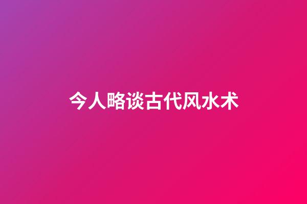 今人略谈古代风水术
