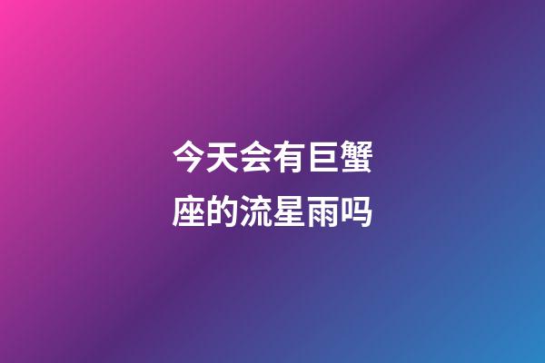 今天会有巨蟹座的流星雨吗-第1张-星座运势-玄机派