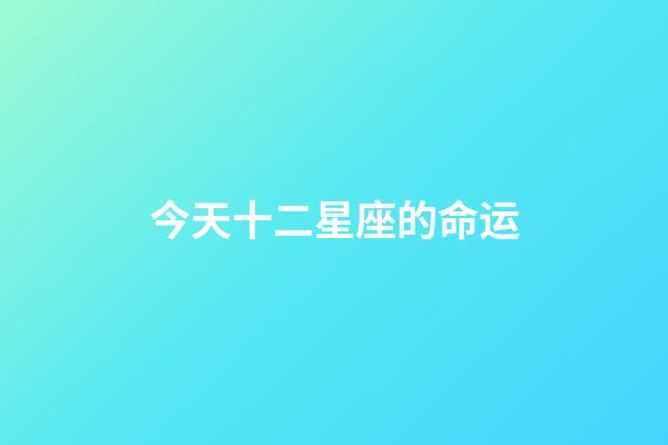 今天十二星座的命运-第1张-星座运势-玄机派