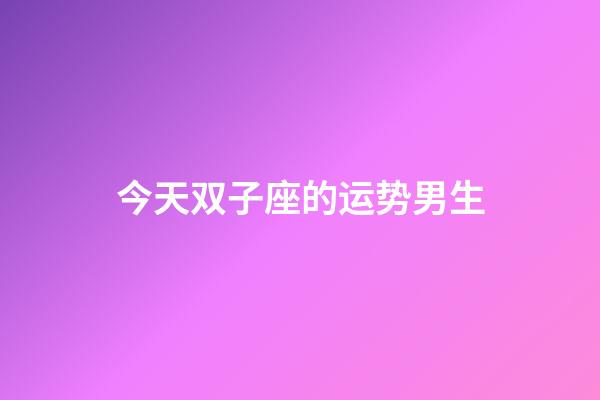 今天双子座的运势男生-第1张-星座运势-玄机派