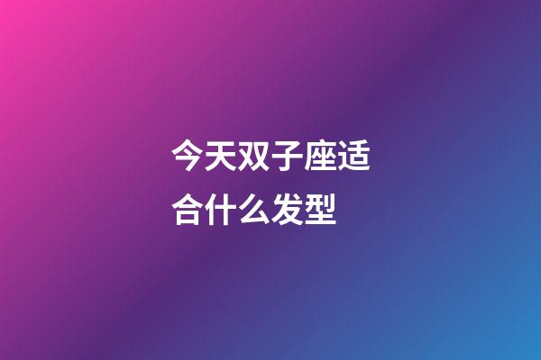 今天双子座适合什么发型-第1张-星座运势-玄机派