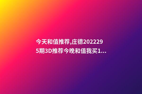 今天和值推荐,庄德2022295期3D推荐今晚和值我买13-第1张-观点-玄机派