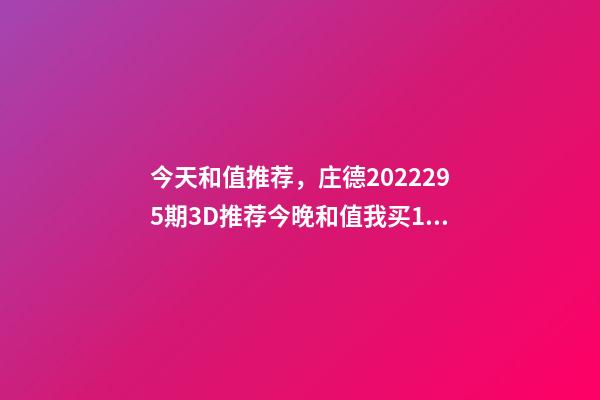 今天和值推荐，庄德2022295期3D推荐今晚和值我买13-第1张-观点-玄机派