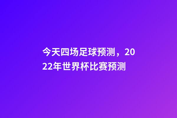 今天四场足球预测，2022年世界杯比赛预测(12月1日夜四场比赛)-第1张-观点-玄机派
