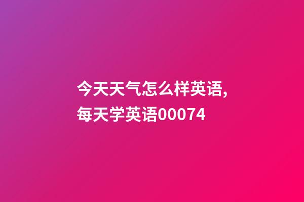 今天天气怎么样英语,每天学英语00074-第1张-观点-玄机派