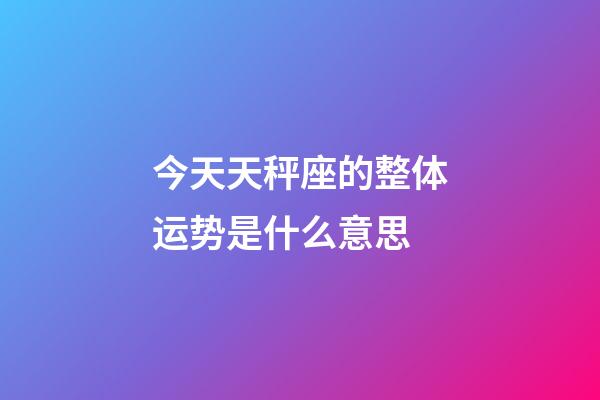 今天天秤座的整体运势是什么意思-第1张-星座运势-玄机派