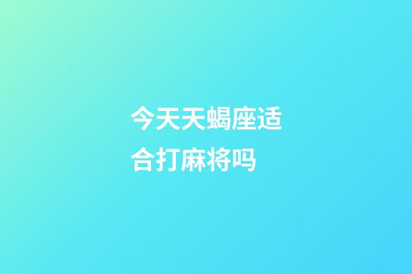 今天天蝎座适合打麻将吗-第1张-星座运势-玄机派