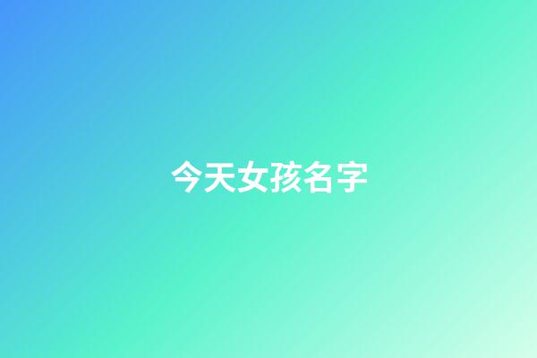 今天女孩名字(今天女孩起名)-第1张-女孩起名-玄机派
