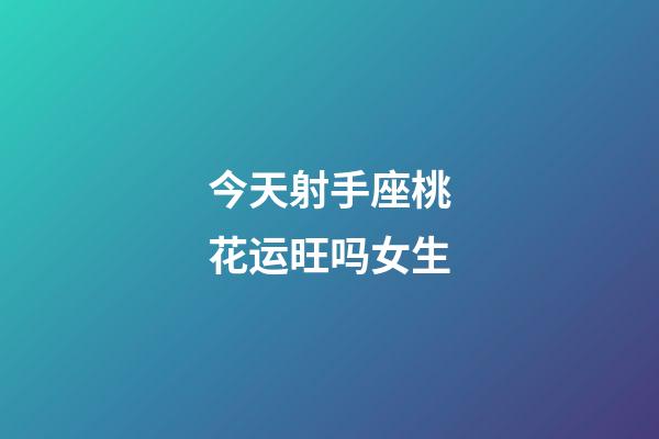 今天射手座桃花运旺吗女生-第1张-星座运势-玄机派