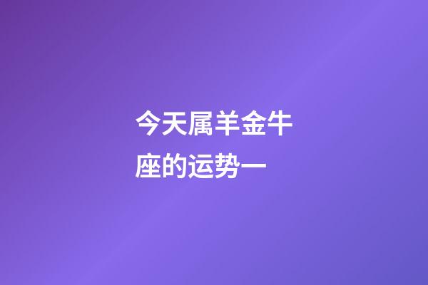 今天属羊金牛座的运势一-第1张-星座运势-玄机派