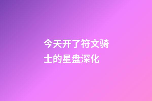 今天开了符文骑士的星盘深化-第1张-星座运势-玄机派