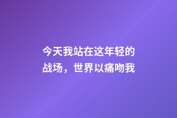 今天我站在这年轻的战场，世界以痛吻我-第1张-观点-玄机派