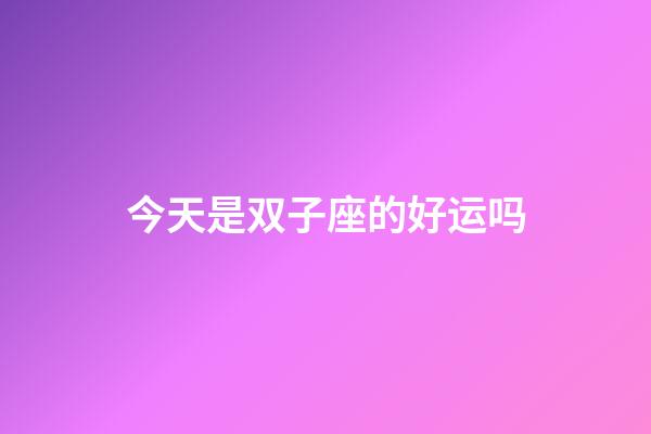 今天是双子座的好运吗-第1张-星座运势-玄机派
