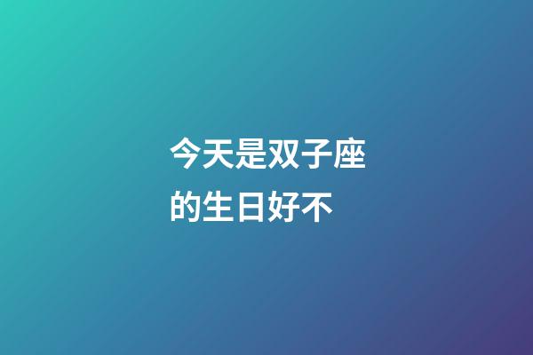 今天是双子座的生日好不-第1张-星座运势-玄机派