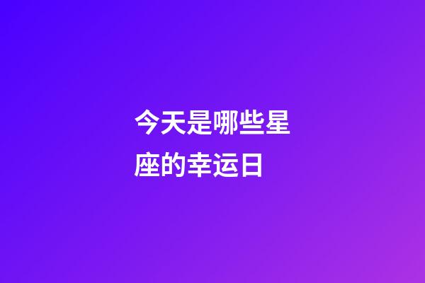 今天是哪些星座的幸运日-第1张-星座运势-玄机派