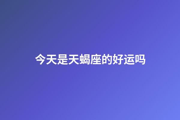 今天是天蝎座的好运吗-第1张-星座运势-玄机派