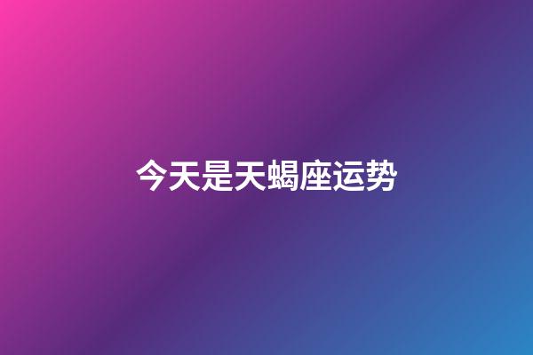 今天是天蝎座运势-第1张-星座运势-玄机派