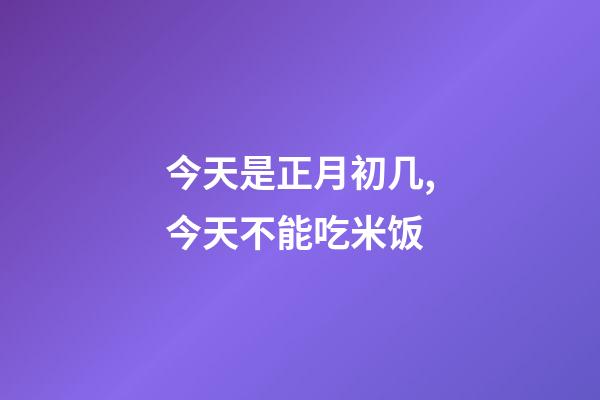 今天是正月初几,今天不能吃米饭-第1张-观点-玄机派
