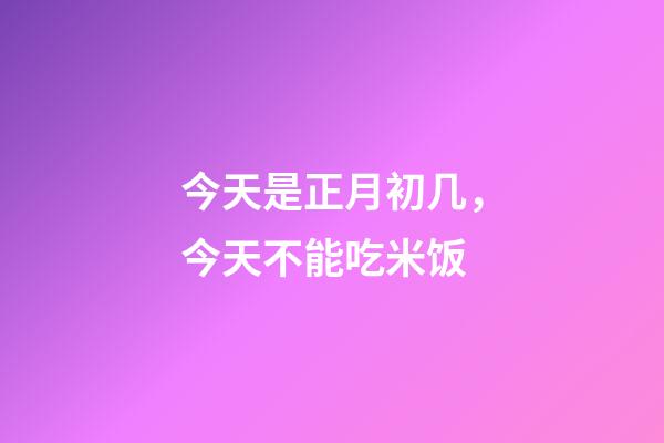 今天是正月初几，今天不能吃米饭-第1张-观点-玄机派