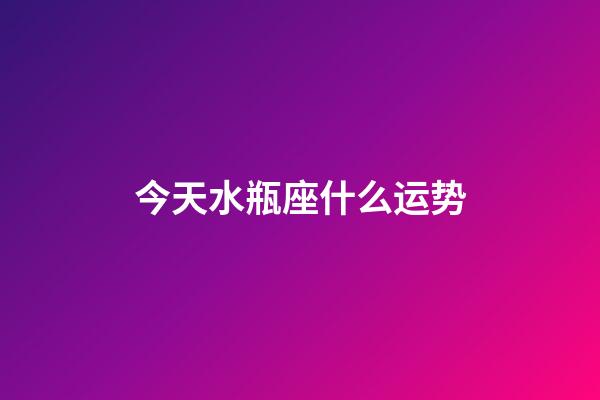 今天水瓶座什么运势-第1张-星座运势-玄机派