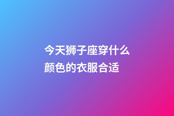 今天狮子座穿什么颜色的衣服合适-第1张-星座运势-玄机派