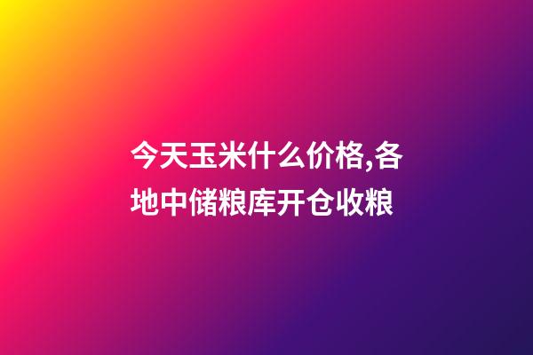 今天玉米什么价格,各地中储粮库开仓收粮-第1张-观点-玄机派