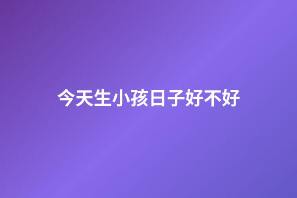 今天生小孩日子好不好
