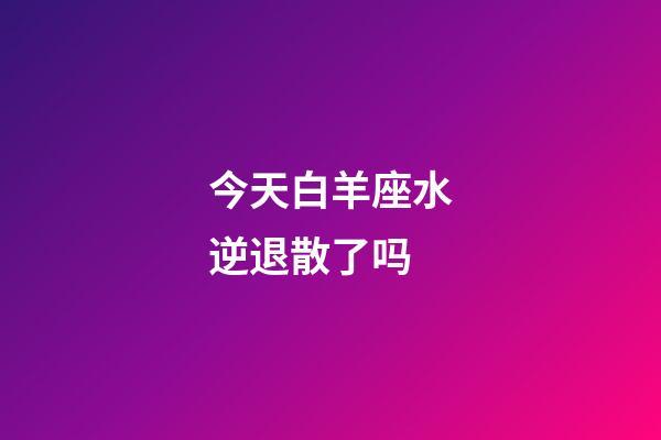 今天白羊座水逆退散了吗-第1张-星座运势-玄机派