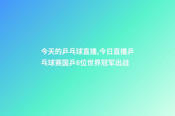 今天的乒乓球直播,今日直播乒乓球赛国乒8位世界冠军出战-第1张-观点-玄机派