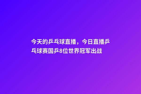 今天的乒乓球直播，今日直播乒乓球赛国乒8位世界冠军出战-第1张-观点-玄机派