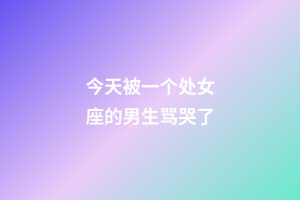 今天被一个处女座的男生骂哭了-第1张-星座运势-玄机派