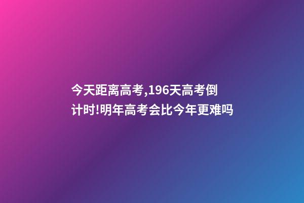 今天距离高考,196天高考倒计时!明年高考会比今年更难吗-第1张-观点-玄机派